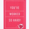 Red card with "You've worked so hard!"